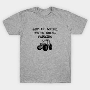 Get In Loser We're Going Farming - Farmer T-Shirt